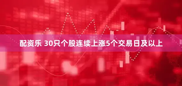 配资乐 30只个股连续上涨5个交易日及以上