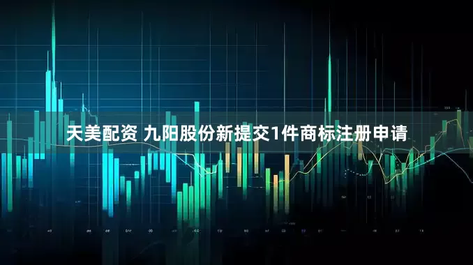 天美配资 九阳股份新提交1件商标注册申请