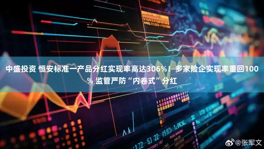 中盛投资 恒安标准一产品分红实现率高达306%！多家险企实现率重回100% 监管严防“内卷式”分红