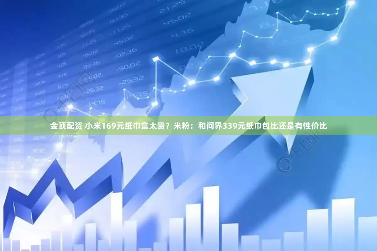 金顶配资 小米169元纸巾盒太贵？米粉：和问界339元纸巾包比还是有性价比
