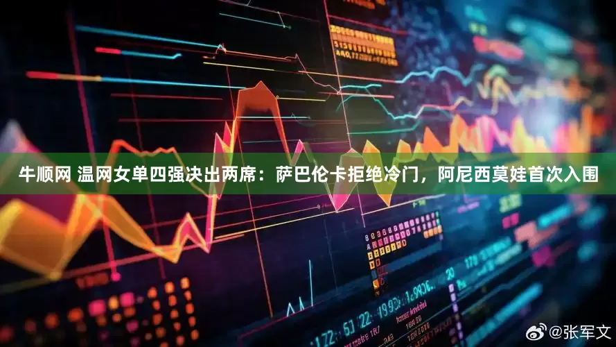 牛顺网 温网女单四强决出两席：萨巴伦卡拒绝冷门，阿尼西莫娃首次入围
