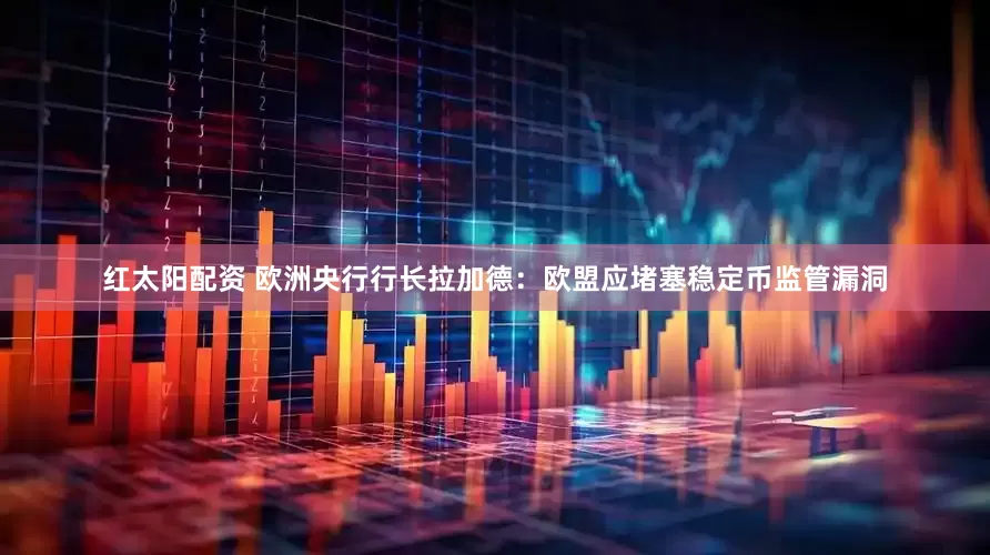 红太阳配资 欧洲央行行长拉加德：欧盟应堵塞稳定币监管漏洞