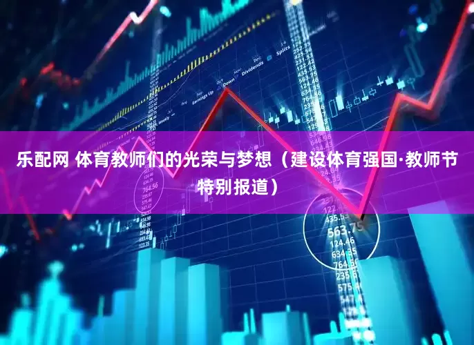 乐配网 体育教师们的光荣与梦想（建设体育强国·教师节特别报道）