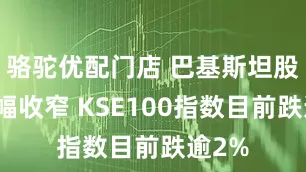 骆驼优配门店 巴基斯坦股市跌幅收窄 KSE100指数目前跌逾2%