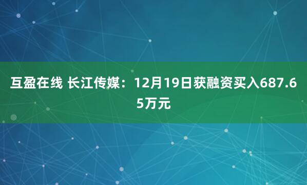 互盈在线 长江传媒：12月19日获融资买入687.65万元