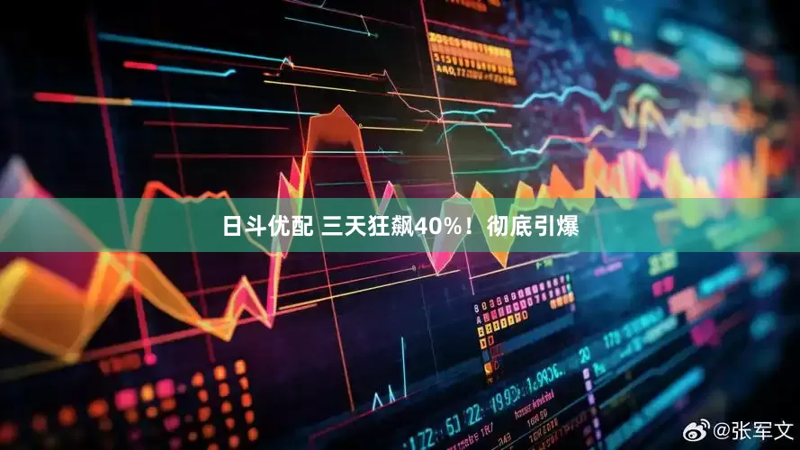 日斗优配 三天狂飙40%！彻底引爆