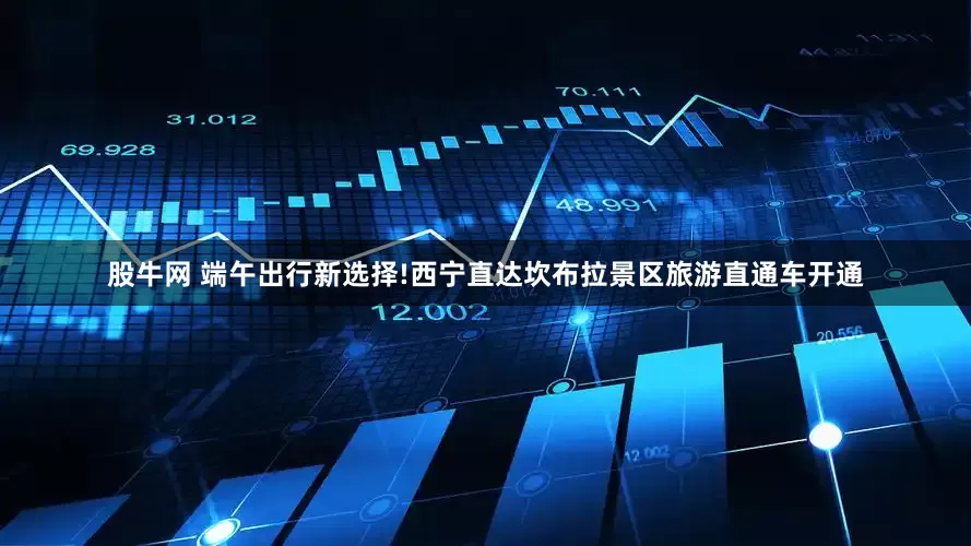 股牛网 端午出行新选择!西宁直达坎布拉景区旅游直通车开通