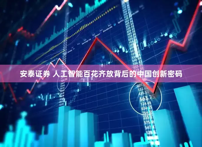 安泰证券 人工智能百花齐放背后的中国创新密码